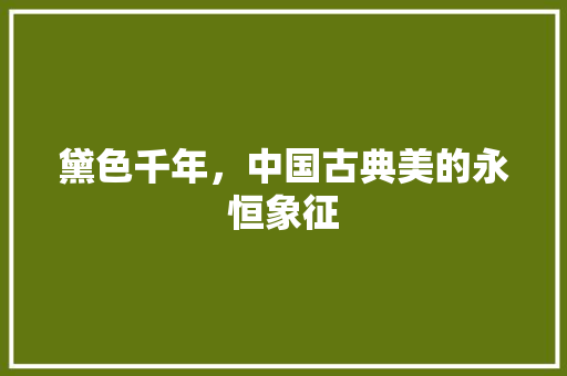 黛色千年，中国古典美的永恒象征