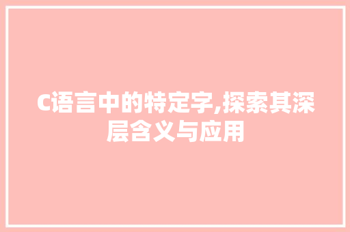 C语言中的特定字,探索其深层含义与应用
