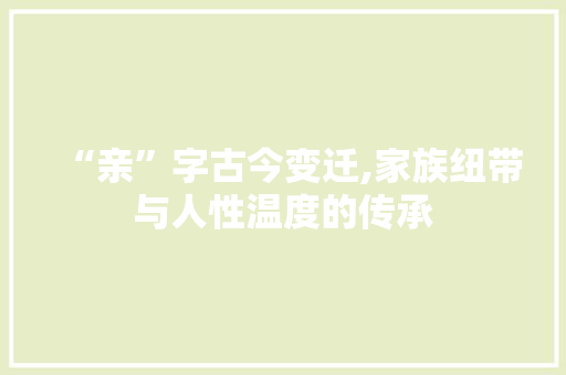 “亲”字古今变迁,家族纽带与人性温度的传承 成语大全