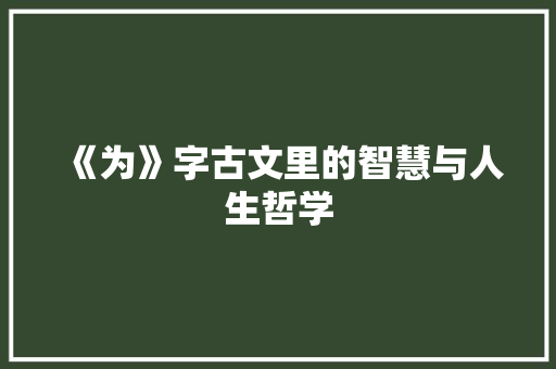 《为》字古文里的智慧与人生哲学