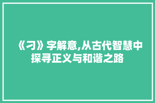 《刁》字解意,从古代智慧中探寻正义与和谐之路