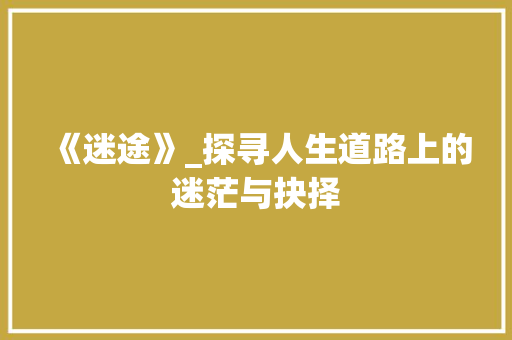《迷途》_探寻人生道路上的迷茫与抉择 名人名言