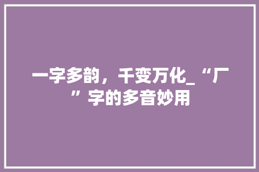 一字多韵，千变万化_“厂”字的多音妙用
