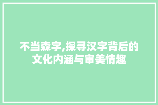 不当森字,探寻汉字背后的文化内涵与审美情趣