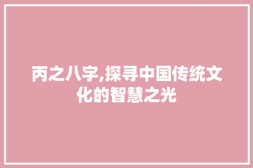 丙之八字,探寻中国传统文化的智慧之光 诗词鉴赏