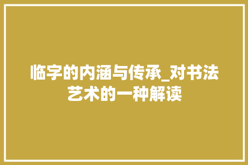 临字的内涵与传承_对书法艺术的一种解读