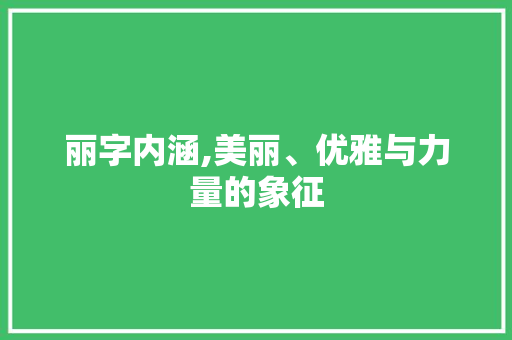 丽字内涵,美丽、优雅与力量的象征 成语大全