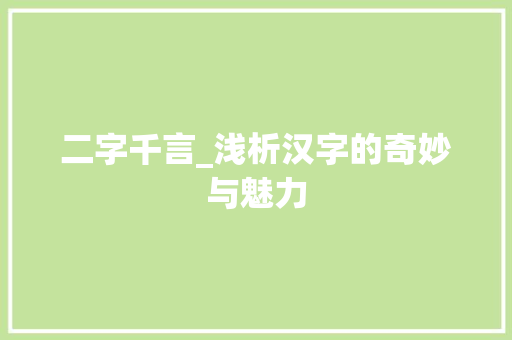 二字千言_浅析汉字的奇妙与魅力