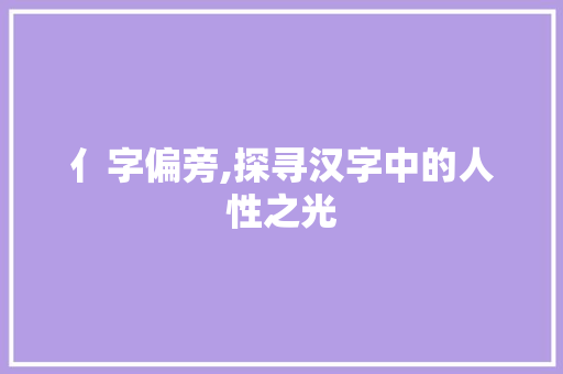 亻字偏旁,探寻汉字中的人性之光