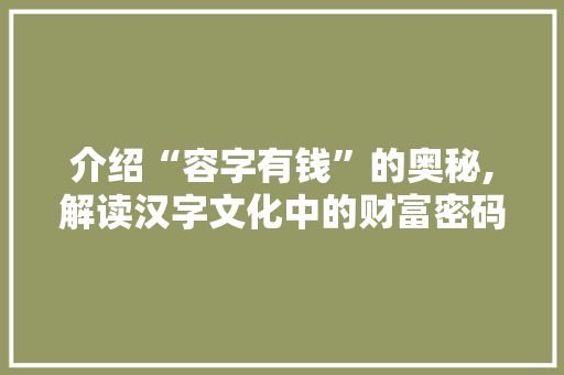 介绍“容字有钱”的奥秘,解读汉字文化中的财富密码