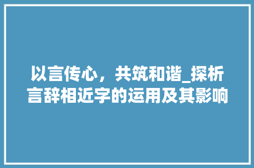 以言传心，共筑和谐_探析言辞相近字的运用及其影响