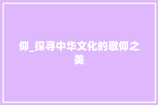 仰_探寻中华文化的敬仰之美