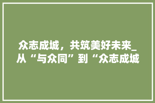 众志成城，共筑美好未来_从“与众同”到“众志成城”的文化传承