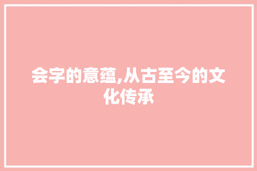 会字的意蕴,从古至今的文化传承 个人简历