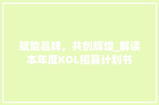赋能品牌，共创辉煌_解读本年度KOL招募计划书
