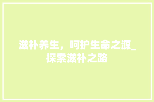 滋补养生，呵护生命之源_探索滋补之路
