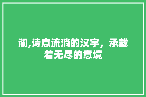 澜,诗意流淌的汉字，承载着无尽的意境