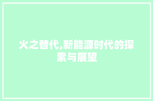 火之替代,新能源时代的探索与展望