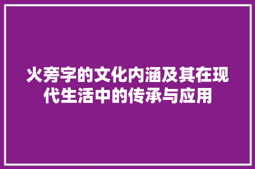 火旁字的文化内涵及其在现代生活中的传承与应用
