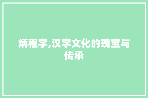 炳程字,汉字文化的瑰宝与传承