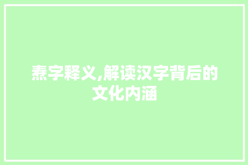 焘字释义,解读汉字背后的文化内涵