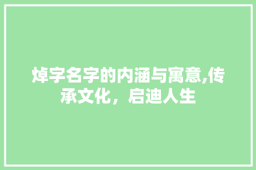 焯字名字的内涵与寓意,传承文化，启迪人生