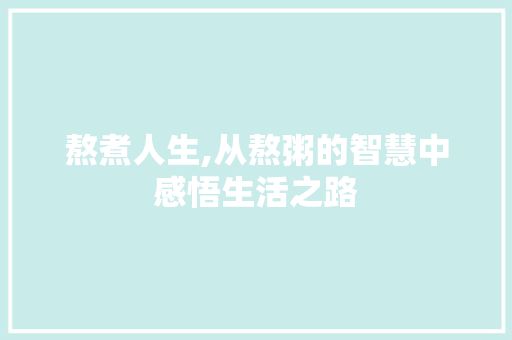 熬煮人生,从熬粥的智慧中感悟生活之路