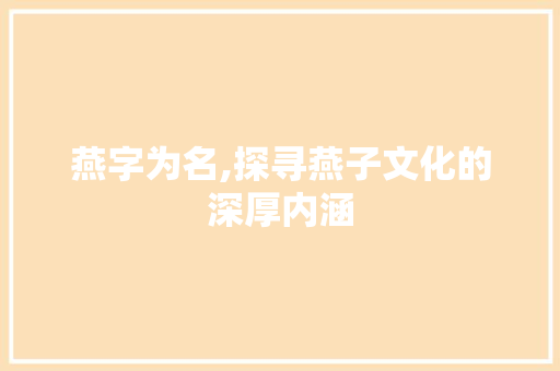 燕字为名,探寻燕子文化的深厚内涵