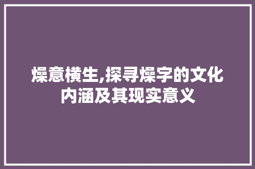 燥意横生,探寻燥字的文化内涵及其现实意义