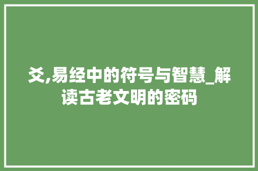 爻,易经中的符号与智慧_解读古老文明的密码