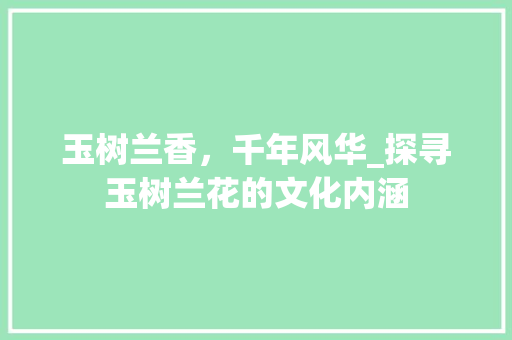 玉树兰香，千年风华_探寻玉树兰花的文化内涵