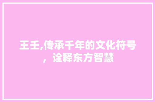 王壬,传承千年的文化符号，诠释东方智慧