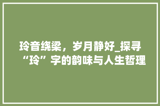 玲音绕梁，岁月静好_探寻“玲”字的韵味与人生哲理