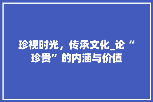 珍视时光，传承文化_论“珍贵”的内涵与价值