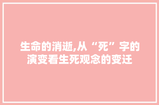 生命的消逝,从“死”字的演变看生死观念的变迁