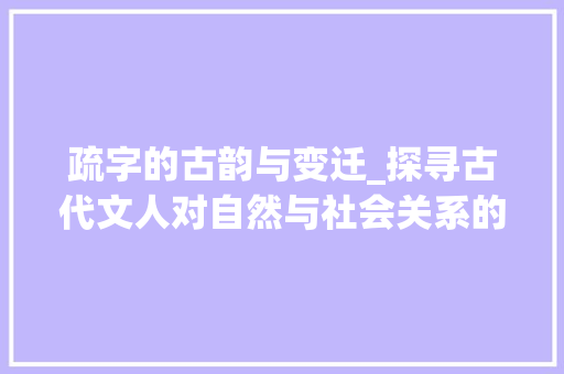疏字的古韵与变迁_探寻古代文人对自然与社会关系的深刻洞察