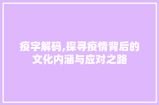 疫字解码,探寻疫情背后的文化内涵与应对之路