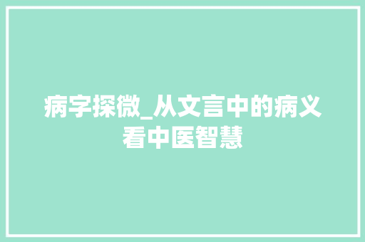 病字探微_从文言中的病义看中医智慧