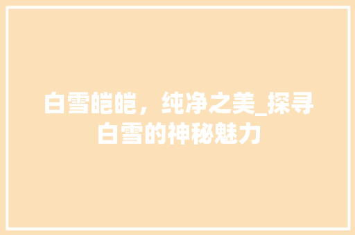 白雪皑皑，纯净之美_探寻白雪的神秘魅力