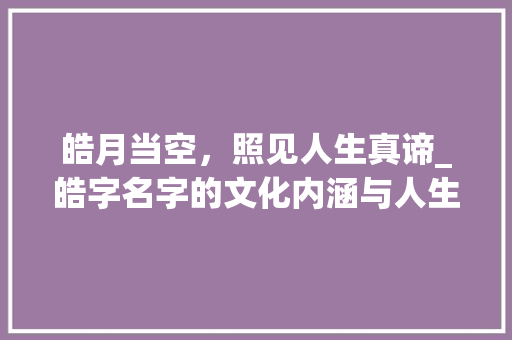 皓月当空，照见人生真谛_皓字名字的文化内涵与人生启示 名人名言