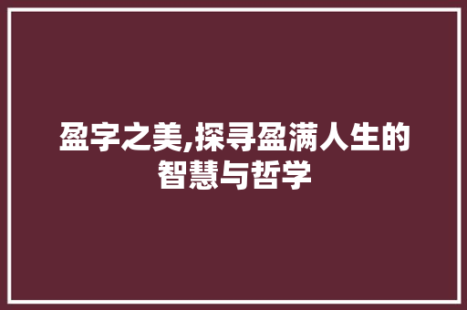 盈字之美,探寻盈满人生的智慧与哲学