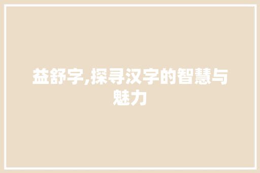 益舒字,探寻汉字的智慧与魅力