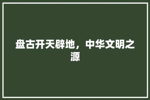 盘古开天辟地，中华文明之源