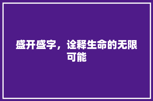 盛开盛字，诠释生命的无限可能