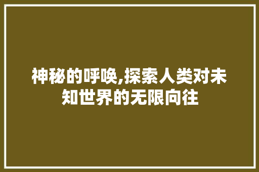 神秘的呼唤,探索人类对未知世界的无限向往