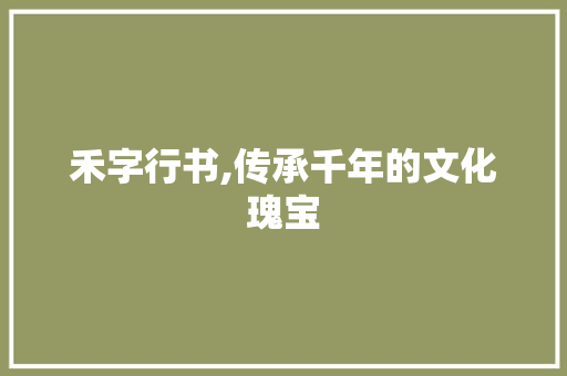 禾字行书,传承千年的文化瑰宝 合同范本
