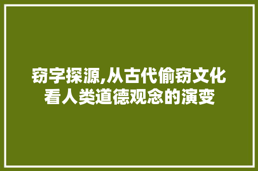 窃字探源,从古代偷窃文化看人类道德观念的演变