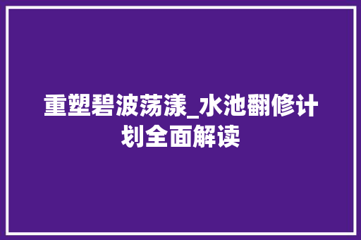 重塑碧波荡漾_水池翻修计划全面解读