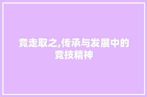 竞走取之,传承与发展中的竞技精神