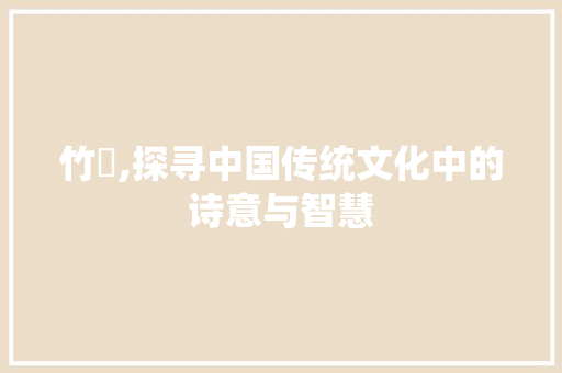竹簈,探寻中国传统文化中的诗意与智慧